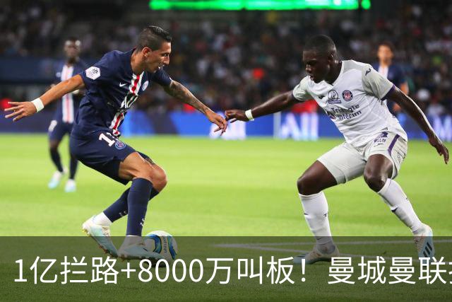 1亿拦路+8000万叫板！曼城曼联抢人为何让球迷又急又悬？